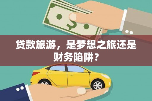 华宁贷款旅游，是梦想之旅还是财务陷阱？