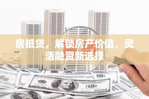 华宁房抵贷，解锁房产价值，灵活融资新选择