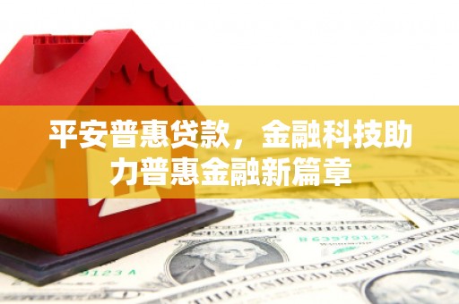华宁平安普惠贷款，金融科技助力普惠金融新篇章