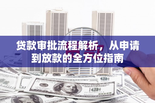 华宁贷款审批流程解析，从申请到放款的全方位指南