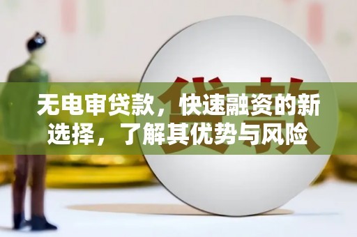 华宁无电审贷款，快速融资的新选择，了解其优势与风险