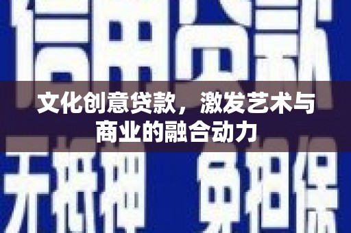 华宁文化创意贷款，激发艺术与商业的融合动力