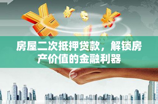 华宁房屋二次抵押贷款，解锁房产价值的金融利器