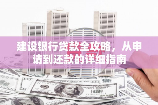华宁建设银行贷款全攻略，从申请到还款的详细指南