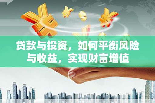 华宁贷款与投资，如何平衡风险与收益，实现财富增值