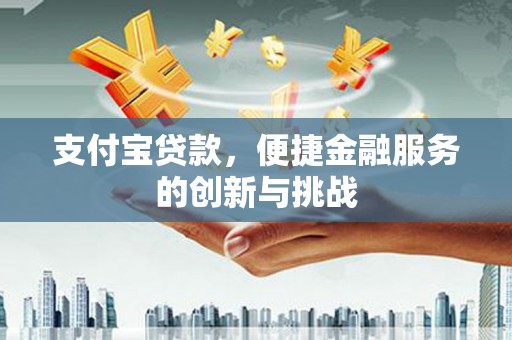 华宁支付宝贷款，便捷金融服务的创新与挑战