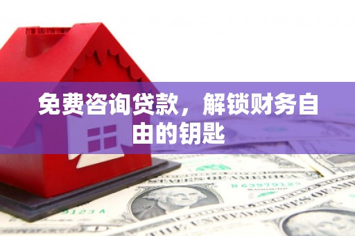 华宁免费咨询贷款，解锁财务自由的钥匙