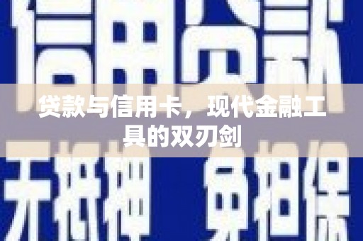 华宁贷款与信用卡，现代金融工具的双刃剑