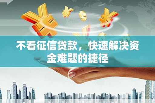 华宁不看征信贷款，快速解决资金难题的捷径