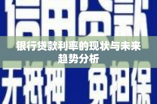 华宁银行贷款利率的现状与未来趋势分析