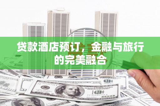 华宁贷款酒店预订，金融与旅行的完美融合