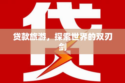 华宁贷款旅游，探索世界的双刃剑