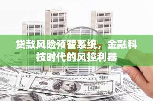 华宁贷款风险预警系统，金融科技时代的风控利器