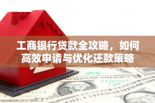 华宁工商银行贷款全攻略，如何高效申请与优化还款策略