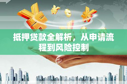 华宁抵押贷款全解析，从申请流程到风险控制