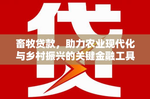 华宁畜牧贷款，助力农业现代化与乡村振兴的关键金融工具