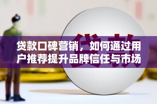 华宁贷款口碑营销，如何通过用户推荐提升品牌信任与市场份额