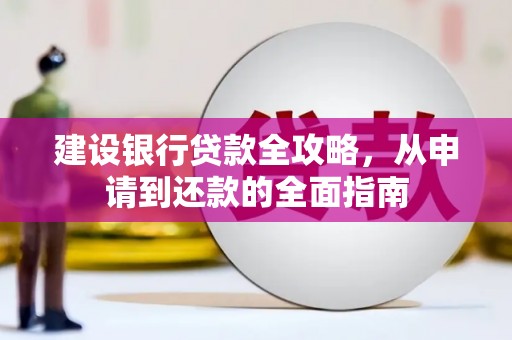 华宁建设银行贷款全攻略，从申请到还款的全面指南