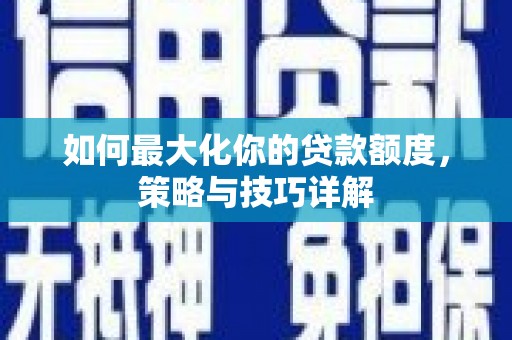 华宁如何最大化你的贷款额度，策略与技巧详解