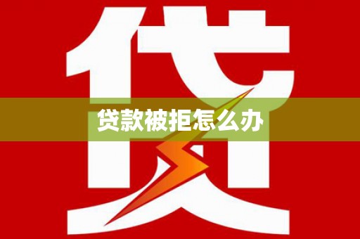 华宁贷款被拒怎么办
