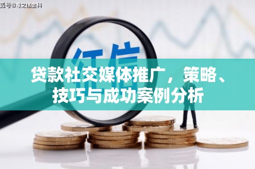 华宁贷款社交媒体推广，策略、技巧与成功案例分析