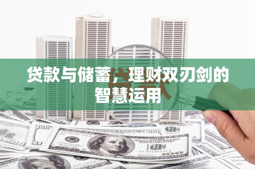 华宁贷款与储蓄，理财双刃剑的智慧运用