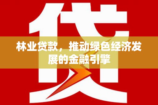 华宁林业贷款，推动绿色经济发展的金融引擎