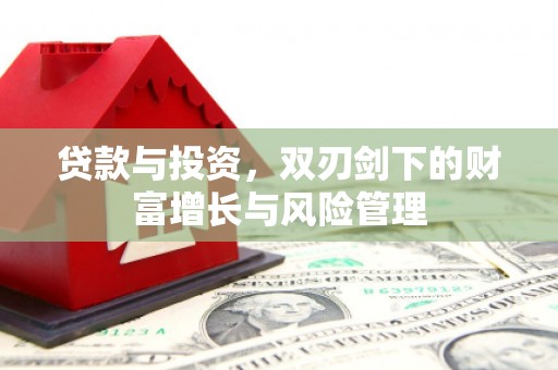 华宁贷款与投资，双刃剑下的财富增长与风险管理
