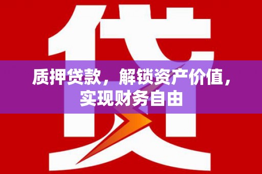 华宁质押贷款，解锁资产价值，实现财务自由
