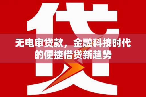 华宁无电审贷款，金融科技时代的便捷借贷新趋势