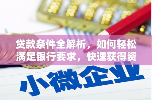 华宁贷款条件全解析，如何轻松满足银行要求，快速获得资金支持