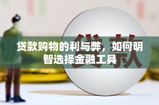 华宁贷款购物的利与弊，如何明智选择金融工具