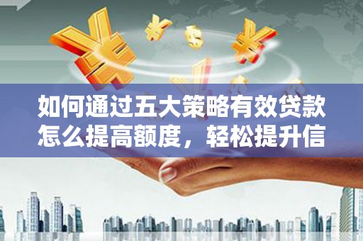 华宁如何通过五大策略有效贷款怎么提高额度，轻松提升信用价值