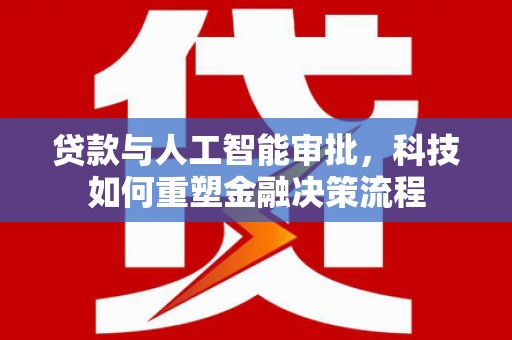 华宁贷款与人工智能审批，科技如何重塑金融决策流程