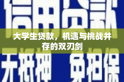 华宁大学生贷款，机遇与挑战并存的双刃剑