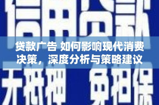 华宁贷款广告 如何影响现代消费决策，深度分析与策略建议