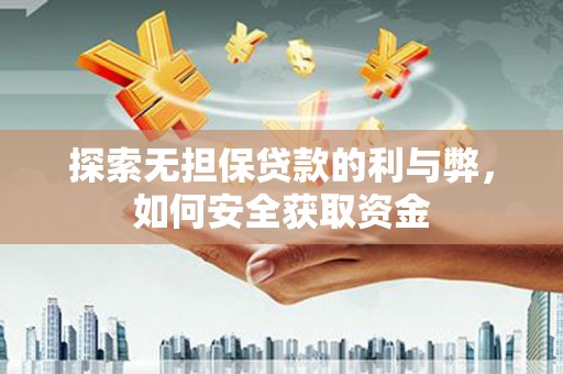 华宁探索无担保贷款的利与弊，如何安全获取资金