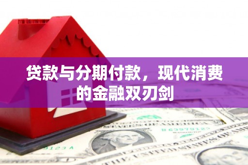 华宁贷款与分期付款，现代消费的金融双刃剑