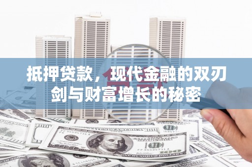 华宁抵押贷款，现代金融的双刃剑与财富增长的秘密
