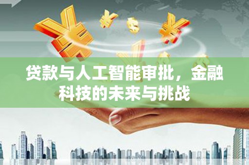 华宁贷款与人工智能审批，金融科技的未来与挑战