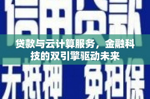 华宁贷款与云计算服务，金融科技的双引擎驱动未来