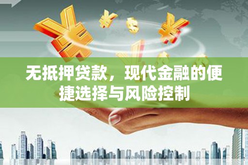 华宁无抵押贷款，现代金融的便捷选择与风险控制