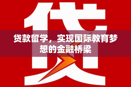 华宁贷款留学，实现国际教育梦想的金融桥梁