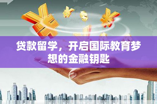 华宁贷款留学，开启国际教育梦想的金融钥匙