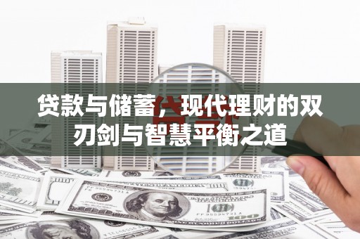 华宁贷款与储蓄，现代理财的双刃剑与智慧平衡之道