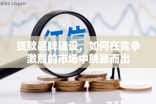 华宁贷款品牌建设，如何在竞争激烈的市场中脱颖而出