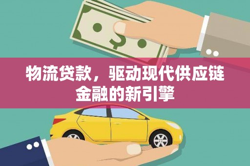 华宁物流贷款，驱动现代供应链金融的新引擎