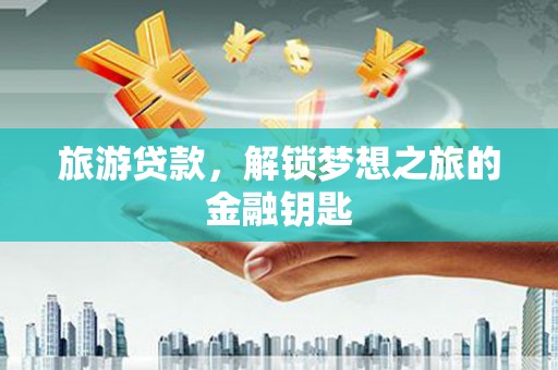 华宁旅游贷款，解锁梦想之旅的金融钥匙