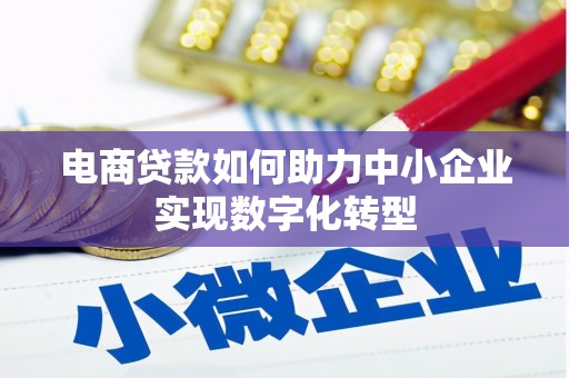 华宁电商贷款如何助力中小企业实现数字化转型