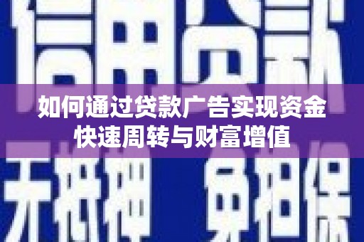 华宁如何通过贷款广告实现资金快速周转与财富增值